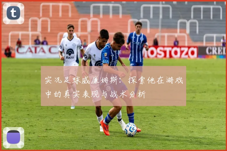 实况足球威廉姆斯：探索他在游戏中的真实表现与战术分析