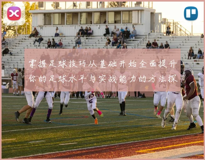 掌握足球技巧从基础开始全面提升你的足球水平与实战能力的方法探讨