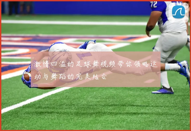 激情四溢的足球舞视频带你领略运动与舞蹈的完美结合