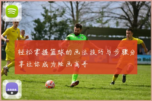 轻松掌握篮球的画法技巧与步骤分享让你成为绘画高手