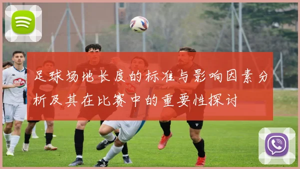 足球场地长度的标准与影响因素分析及其在比赛中的重要性探讨