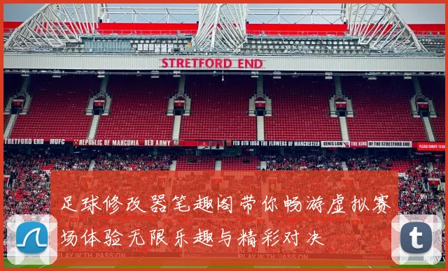 足球修改器笔趣阁带你畅游虚拟赛场体验无限乐趣与精彩对决