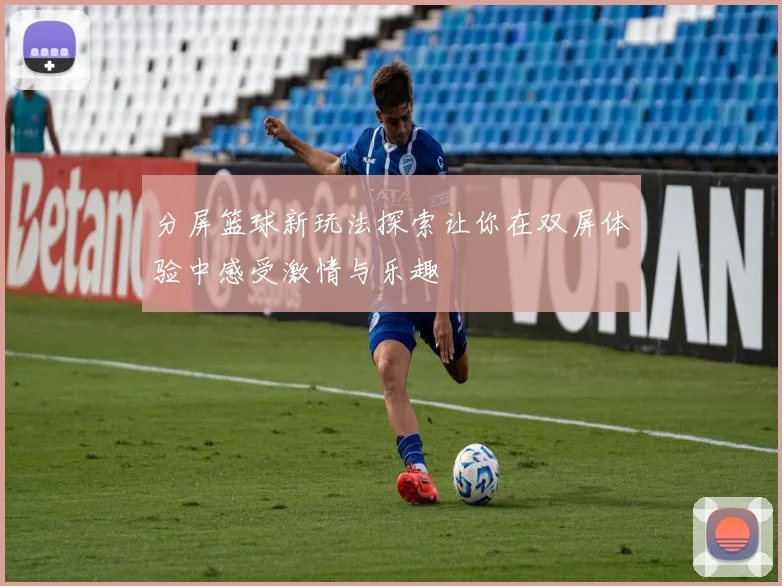 分屏篮球新玩法探索让你在双屏体验中感受激情与乐趣